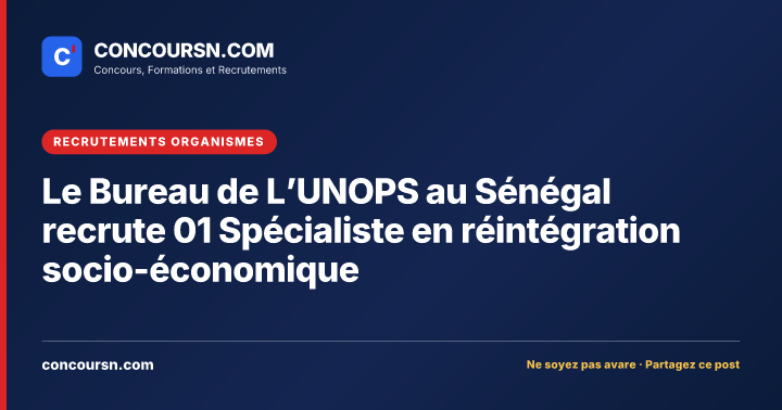 Le Bureau de L’UNOPS au Sénégal recrute 01 Spécialiste en réintégration socio-économique