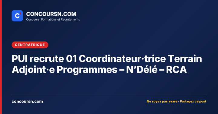 PUI recrute 01 Coordinateur·trice Terrain Adjoint·e Programmes – N’Délé – RCA